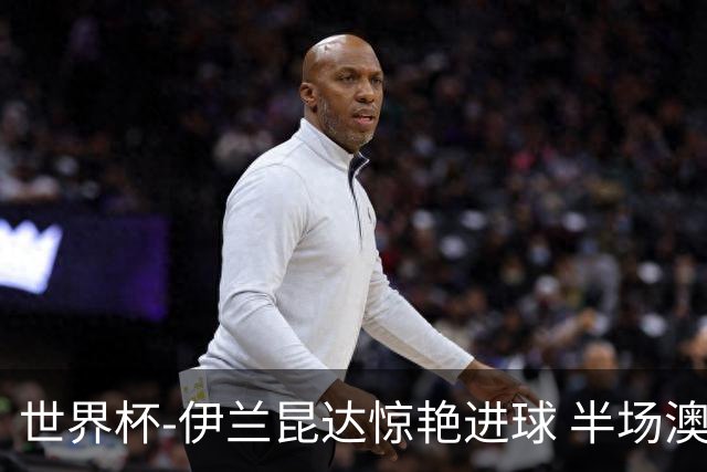 世界杯-伊兰昆达惊艳进球 半场澳大利亚1-0土耳其