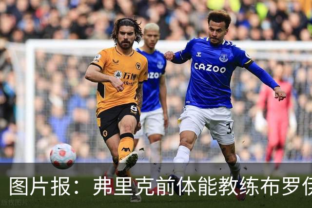 图片报：弗里克前体能教练布罗伊希无意加盟巴萨