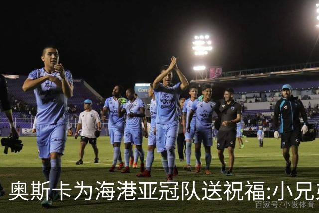 奥斯卡为海港亚冠队送祝福:小兄弟们 看你们的了