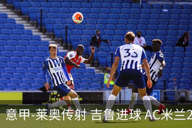 意甲-莱奥传射 吉鲁进球 AC米兰2-0夺主场连胜