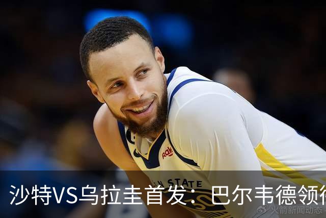 沙特VS乌拉圭首发：巴尔韦德领衔 努涅斯乌加特登场